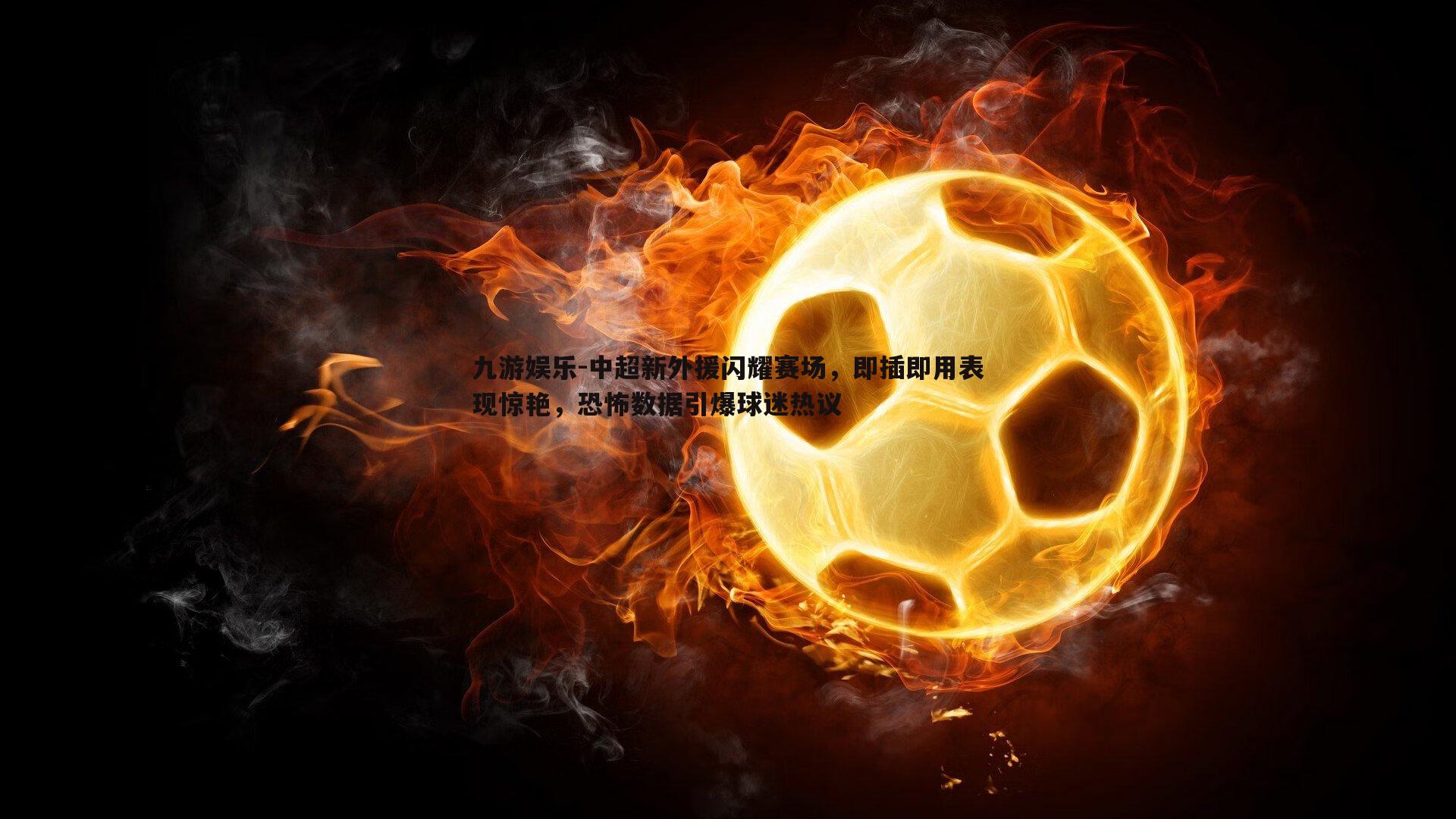 中超新外援闪耀赛场，即插即用表现惊艳，恐怖数据引爆球迷热议