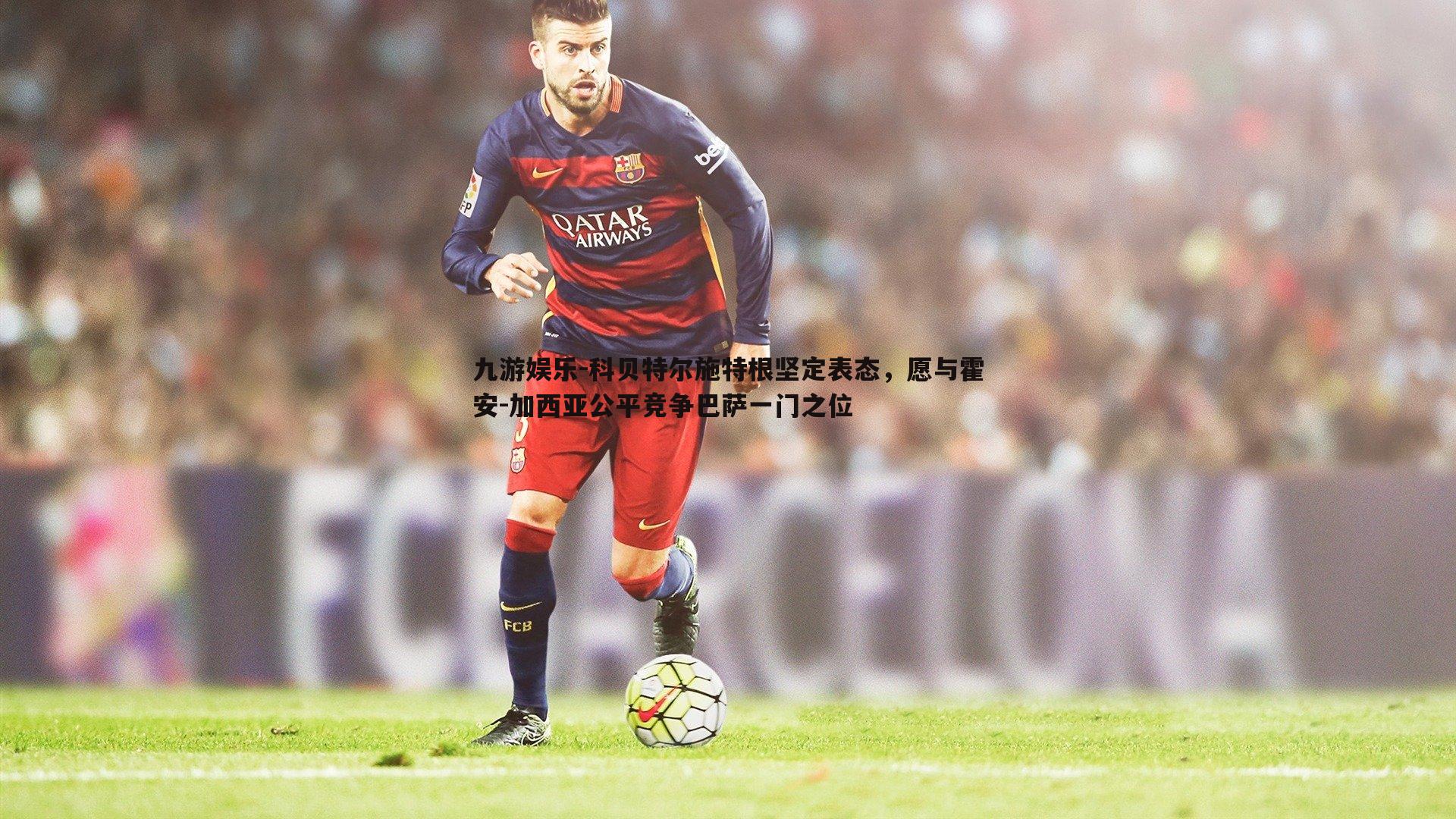 科贝特尔施特根坚定表态，愿与霍安-加西亚公平竞争巴萨一门之位