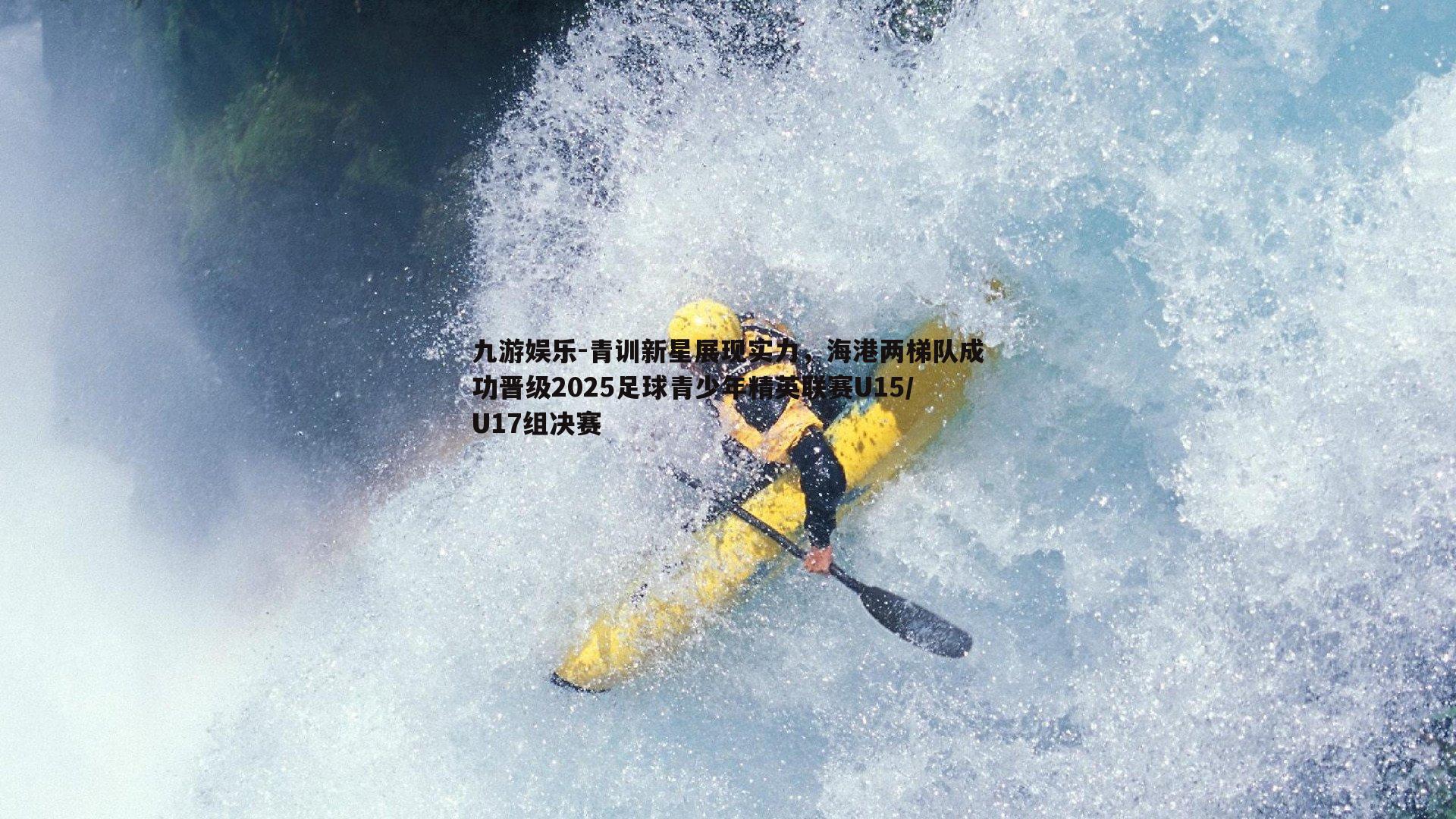 青训新星展现实力，海港两梯队成功晋级2025足球青少年精英联赛U15/U17组决赛