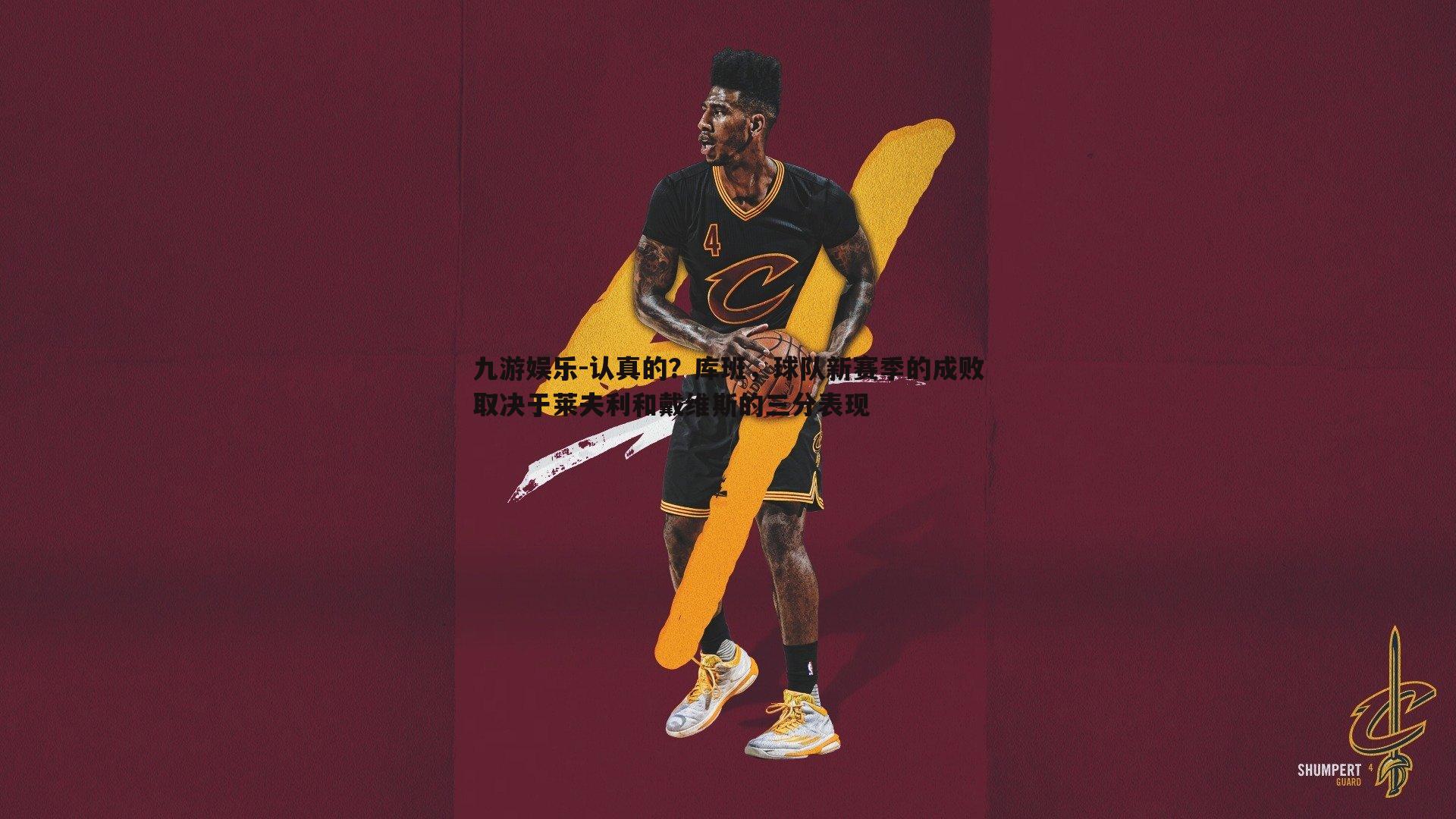 认真的?库班,球队新赛季的成败取决于莱夫利和戴维斯的三分表现