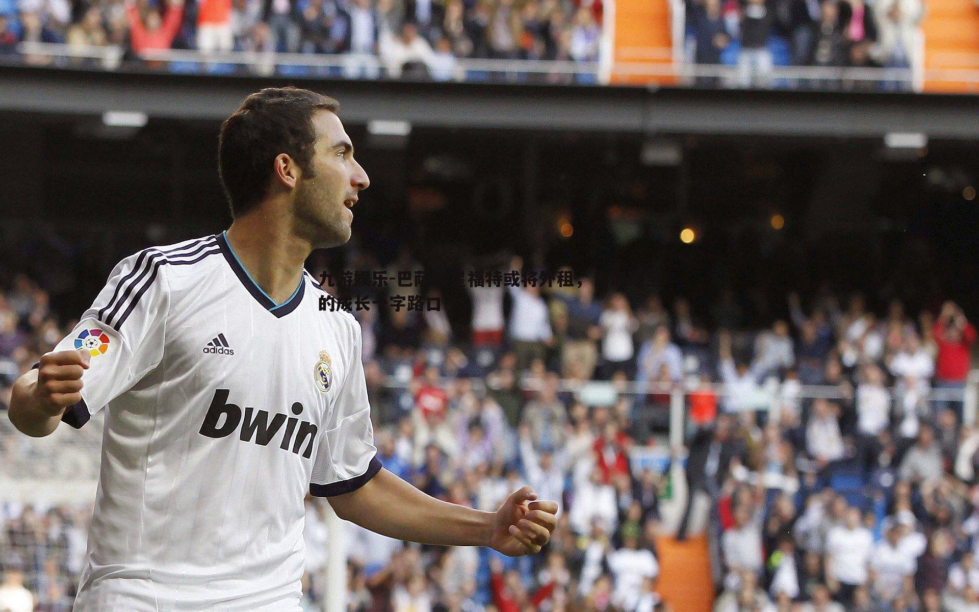 巴萨新星福特或将外租，青训瑰宝的成长十字路口