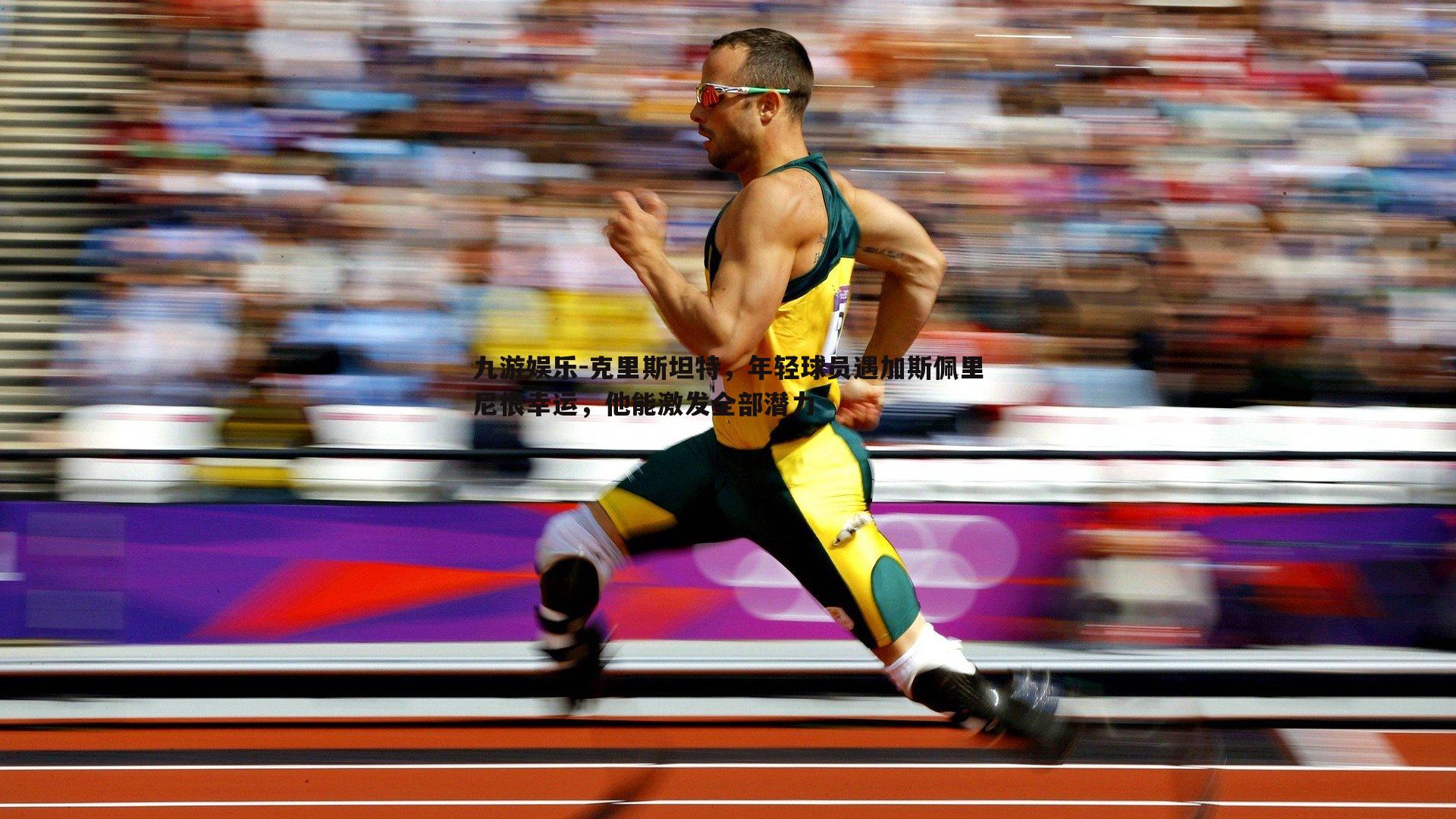 克里斯坦特，年轻球员遇加斯佩里尼很幸运，他能激发全部潜力